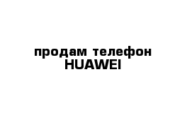 продам телефон HUAWEI